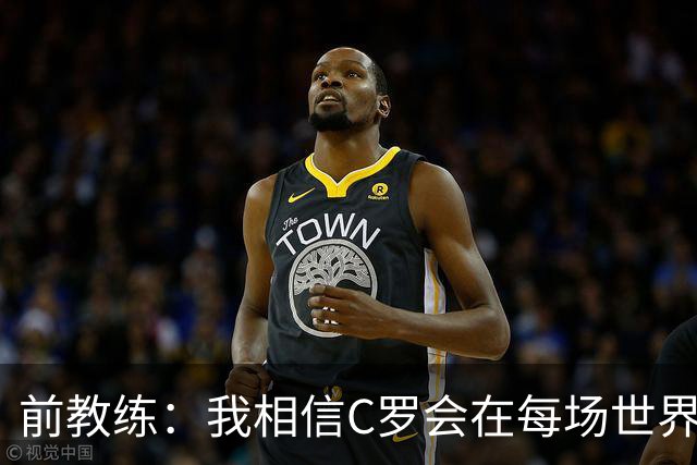 前教练：我相信C罗会在每场世界杯都首发出战，他渴望成世界冠军