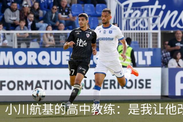 小川航基的高中教练：是我让他改踢前锋，他的进球欲望非常强烈